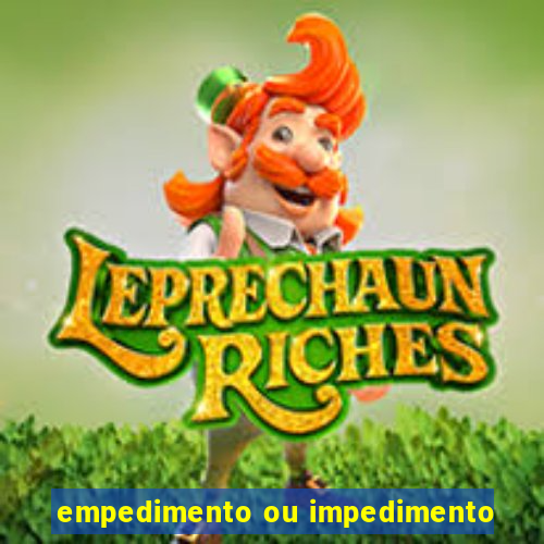 empedimento ou impedimento